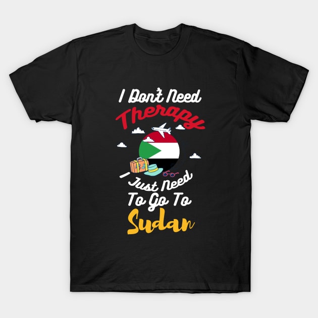 I Don't Need Therapy I Just Need To Go To Sudan T-Shirt by silvercoin